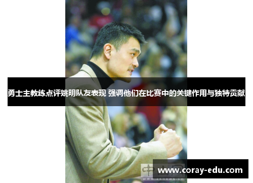 勇士主教练点评姚明队友表现 强调他们在比赛中的关键作用与独特贡献