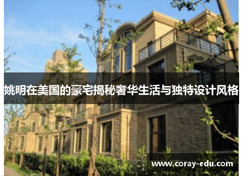 姚明在美国的豪宅揭秘奢华生活与独特设计风格