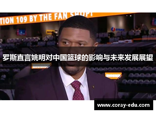 罗斯直言姚明对中国篮球的影响与未来发展展望
