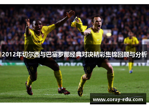 2012年切尔西与巴塞罗那经典对决精彩集锦回顾与分析