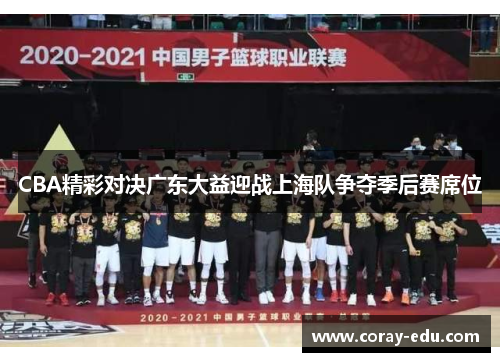 CBA精彩对决广东大益迎战上海队争夺季后赛席位