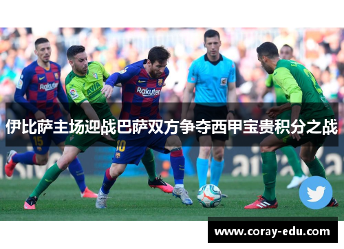 伊比萨主场迎战巴萨双方争夺西甲宝贵积分之战
