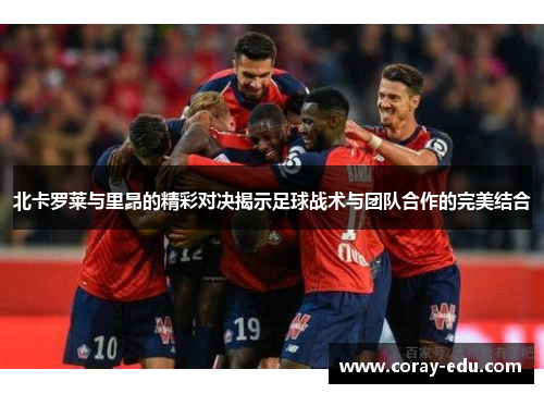 北卡罗莱与里昂的精彩对决揭示足球战术与团队合作的完美结合