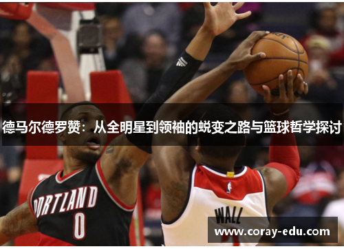 德马尔德罗赞：从全明星到领袖的蜕变之路与篮球哲学探讨