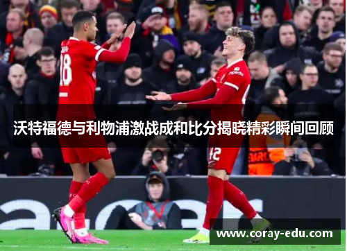 沃特福德与利物浦激战成和比分揭晓精彩瞬间回顾