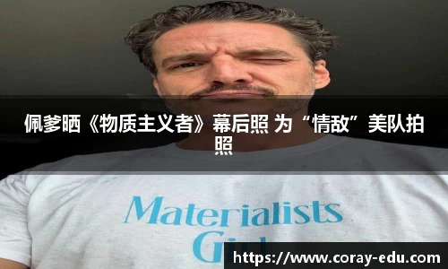 佩爹晒《物质主义者》幕后照 为“情敌”美队拍照