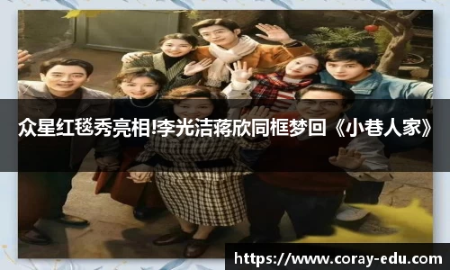 众星红毯秀亮相!李光洁蒋欣同框梦回《小巷人家》